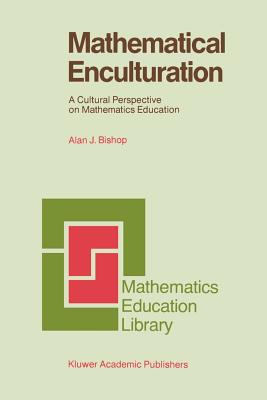 Mathematical Enculturation: A Cultural Perspective on Mathematics Education - Bishop, Alan