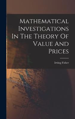 Mathematical Investigations In The Theory Of Value And Prices - Fisher, Irving