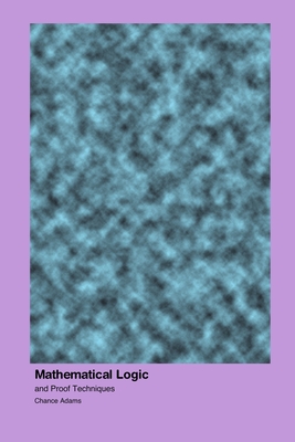 Mathematical Logic: and Proof Techniques - Adams, Chance