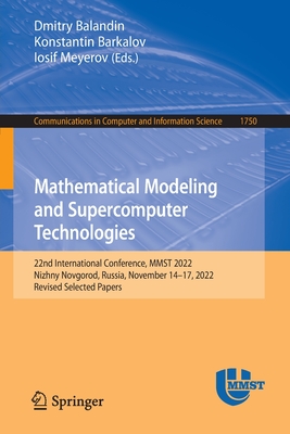 Mathematical Modeling and Supercomputer Technologies: 22nd International Conference, MMST 2022, Nizhny Novgorod, Russia, November 14-17, 2022, Revised Selected Papers - Balandin, Dmitry (Editor), and Barkalov, Konstantin (Editor), and Meyerov, Iosif (Editor)