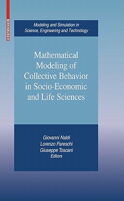 Mathematical Modeling of Collective Behavior in Socio-Economic and Life Sciences - Naldi, Giovanni (Editor), and Pareschi, Lorenzo (Editor), and Toscani, Giuseppe (Editor)