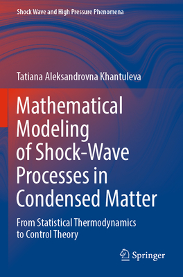 Mathematical Modeling of Shock-Wave Processes in Condensed Matter: From Statistical Thermodynamics to Control Theory - Khantuleva, Tatiana Aleksandrovna