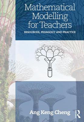 Mathematical Modelling for Teachers: Resources, Pedagogy and Practice - Ang, Keng Cheng