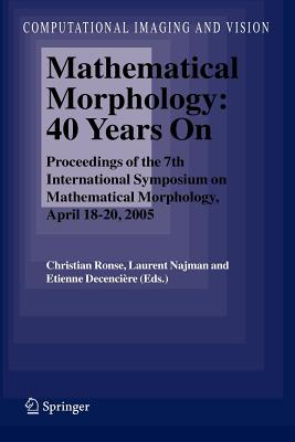 Mathematical Morphology: 40 Years On: Proceedings of the 7th International Symposium on Mathematical Morphology, April 18-20, 2005 - Ronse, Christian (Editor), and Najman, Laurent (Editor), and Decencire, Etienne (Editor)