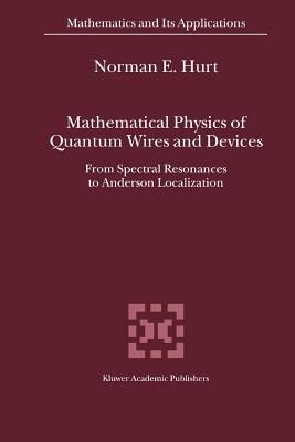 Mathematical Physics of Quantum Wires and Devices: From Spectral Resonances to Anderson Localization - Hurt, N.E.