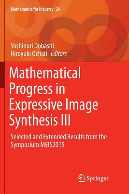 Mathematical Progress in Expressive Image Synthesis III: Selected and Extended Results from the Symposium Meis2015 - Dobashi, Yoshinori (Editor), and Ochiai, Hiroyuki (Editor)