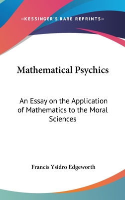 Mathematical Psychics: An Essay on the Application of Mathematics to the Moral Sciences - Edgeworth, Francis Ysidro