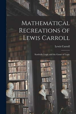 Mathematical Recreations of Lewis Carroll: Symbolic Logic and the Game of Logic - Carroll, Lewis 1832-1898