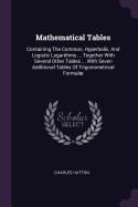 Mathematical Tables: Containing The Common, Hyperbolic, And Logistic Logarithms ... Together With Several Other Tables ... With Seven Additional Tables Of Trigonometrical Formul