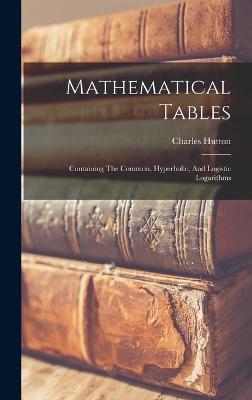 Mathematical Tables: Containing The Common, Hyperbolic, And Logistic Logarithms - Hutton, Charles