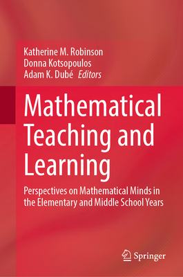 Mathematical Teaching and Learning: Perspectives on Mathematical Minds in the Elementary and Middle School Years - Robinson, Katherine M (Editor), and Kotsopoulos, Donna (Editor), and Dub, Adam K (Editor)