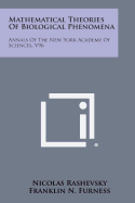 Mathematical Theories of Biological Phenomena: Annals of the New York Academy of Sciences, V96 - Rashevsky, Nicolas (Editor), and Furness, Franklin N (Editor)