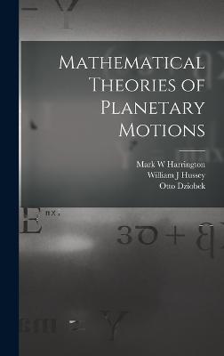 Mathematical Theories of Planetary Motions - Dziobek, Otto, and Harrington, Mark W, and Hussey, William J