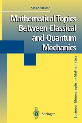 Mathematical Topics Between Classical and Quantum Mechanics - Landsman, Nicholas P