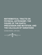 Mathematical Tracts on Physical Astronomy, the Figure of the Earth, Precession and Mutation, and the Calculus of Variations