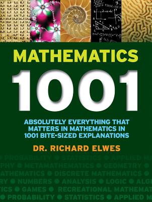 Mathematics 1001: Absolutely Everything That Matters in Mathematics in 1001 Bite-Sized Explanations - Elwes, Richard, Dr.