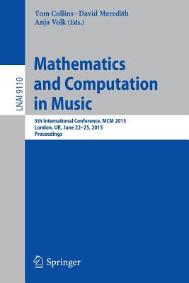 Mathematics and Computation in Music: 5th International Conference, MCM 2015, London, Uk, June 22-25, 2015, Proceedings - Collins, Tom (Editor), and Meredith, David (Editor), and Volk, Anja (Editor)