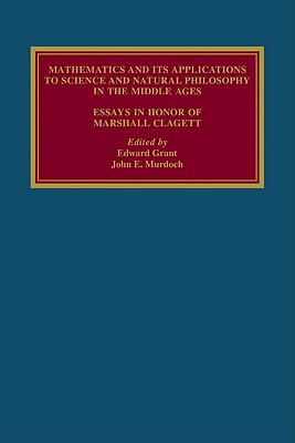 Mathematics and its Applications to Science and Natural Philosophy in the Middle Ages: Essays in Honour of Marshall Clagett - Grant, Edward (Editor), and Murdoch, John Emery (Editor)