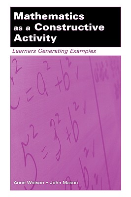 Mathematics as a Constructive Activity: Learners Generating Examples - Watson, Anne, and Mason, John