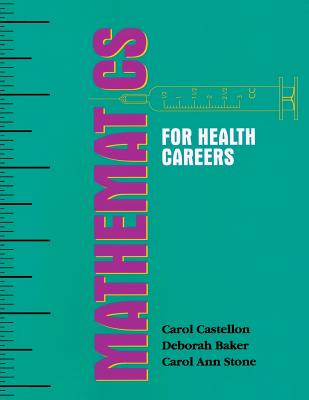 Mathematics for Health Careers - Castellon, Carol A, and Baker, Deborah a, and Stone, Carol A