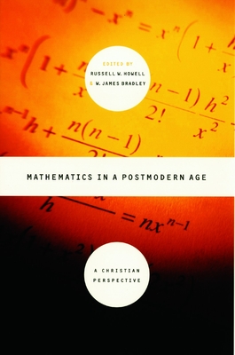Mathematics in a Postmodern Age: A Christian Perspective - Howell, Russell W (Editor), and Bradley, James E (Editor)