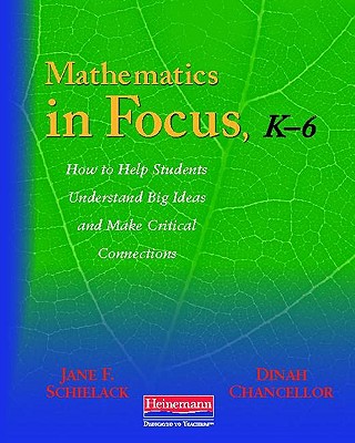 Mathematics in Focus, K-6: How to Help Students Understand Big Ideas and Make Critical Connections - Schielack, Jane F, and Rice Chancellor, Dinah