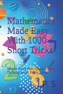 Mathematics Made Easy With 1000 Short Tricks: Master Math Fast: Quick, Clever Techniques for Every Level