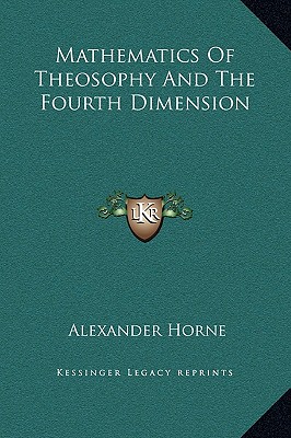 Mathematics Of Theosophy And The Fourth Dimension - Horne, Alexander