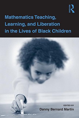 Mathematics Teaching, Learning, and Liberation in the Lives of Black Children - Martin, Danny Bernard (Editor)