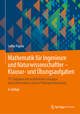 Mathematik Fr Ingenieure Und Naturwissenschaftler - Klausur- Und bungsaufgaben: 711 Aufgaben Mit Ausfhrlichen Lsungen Zum Selbststudium Und Zur Prfungsvorbereitung - Papula, Lothar