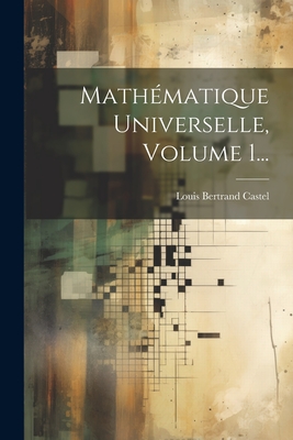 Mathematique Universelle, Volume 1... - Castel, Louis Bertrand