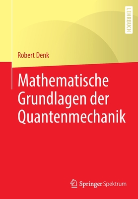 Mathematische Grundlagen der Quantenmechanik - Denk, Robert