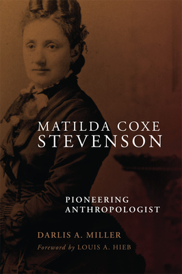 Matilda Coxe Stevenson: Pioneering Anthropologist - Miller, Darlis A, and Hieb, Louis A (Foreword by)
