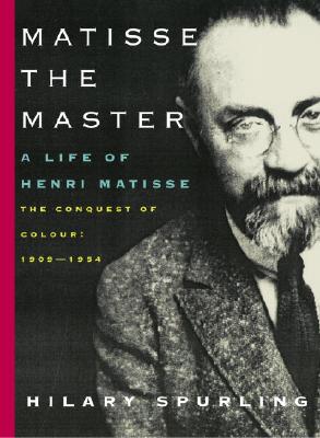 Matisse the Master: A Life of Henri Matisse: The Conquest of Colour: 1909-1954 - Spurling, Hilary