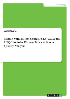 Matlab Simulations Using D-STATCOM and UPQC in Solar Photovoltaics. A Power Quality Analysis - Gupta, Akhil