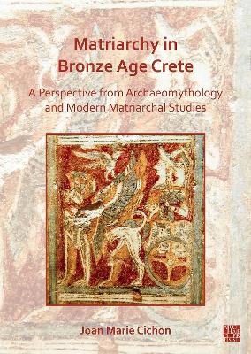 Matriarchy in Bronze Age Crete: A Perspective from Archaeomythology and Modern Matriarchal Studies - Cichon, Joan M.