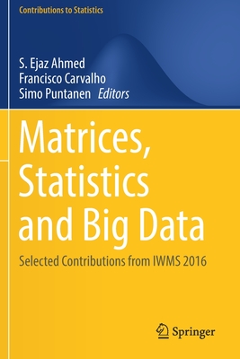 Matrices, Statistics and Big Data: Selected Contributions from Iwms 2016 - Ahmed, S Ejaz (Editor), and Carvalho, Francisco (Editor), and Puntanen, Simo (Editor)