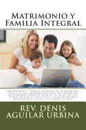 Matrimonio y Familia Integral: Matrimonio y Familia Integral Es La Respuesta Para Los Que Quieren Iniciar O Restaurar Un Matrimonio Segun El Plan de