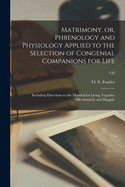 Matrimony, or, Phrenology and Physiology Applied to the Selection of Congenial Companions for Life: Including Directions to the Married for Living Together Affectionately and Happily; 130