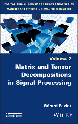 Matrix and Tensor Decompositions in Signal Processing, Volume 2 - Favier, Grard