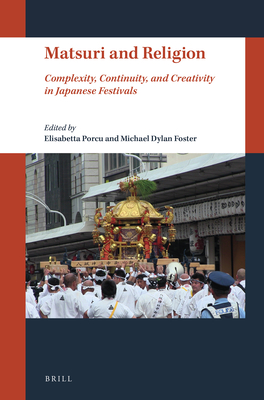 Matsuri and Religion: Complexity, Continuity, and Creativity in Japanese Festivals - Porcu, Elisabetta, and Dylan Foster, Michael