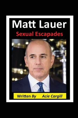 Matt Lauer Sexual Escapades - Cargill, Acie