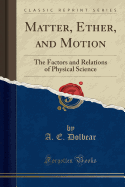 Matter, Ether, and Motion: The Factors and Relations of Physical Science (Classic Reprint)