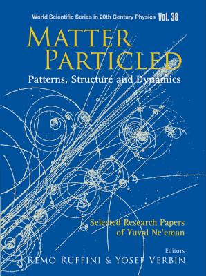 Matter Particled - Patterns, Structure and Dynamics: Selected Research Papers of Yuval Ne'eman - Ruffini, Remo (Editor), and Verbin, Yosef (Editor)