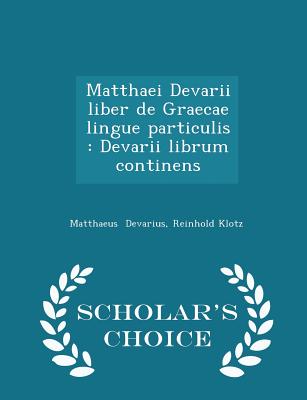 Matthaei Devarii Liber de Graecae Lingue Particulis: Devarii Librum Continens - Scholar's Choice Edition - Devarius, Reinhold Klotz Matthaeus