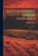 Matthei Palmerii Liber de Temporibus: (Aa. 1-1448)...