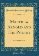 Matthew Arnold and His Poetry (Classic Reprint)