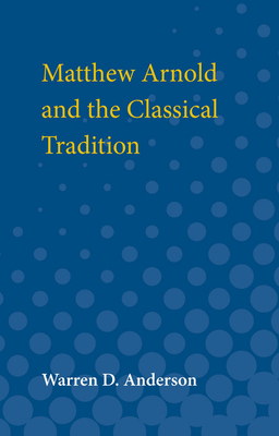 Matthew Arnold and the Classical Tradition - Anderson, Warren D