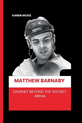 Matthew Barnaby: Journey Beyond the Hockey Arena - McKie, Karen