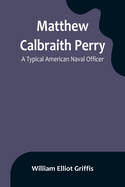 Matthew Calbraith Perry: A Typical American Naval Officer
